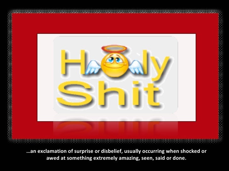 … an exclamation of surprise or disbelief, usually occurring when shocked or awed at something extremely amazing, seen, sa...