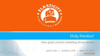How great content marketing drives results
Jason Falls | Exhibitor LIVE | March 4, 2015
Holy Smokes!
 