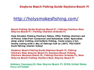 Beach Fishing Guide Daytona Beach Fl | Fishing Charters New
Smyrna Beach Fl | Fishing Charters Orlando FL
Holy Smokes Fishing Charters fishes. Offer fishing charters out
of Ponce Inlet Port Canaveral and Sebastian Inlet. Specialize
deep water trolling and bottom fishing. Come enjoy a fun
family outing with a day of fishing! Call us (407) 702-5309
book fishing charter today!
Daytona Beach Fishing Guide Daytona Beach Fl, Fishing
Charters New Smyrna Beach Fl, Daytona Beach Fishing
Charters Daytona Beach FL, Fishing Charters Orlando FL, New
Smyrna Beach Fishing Charters New Smyrna Beach Fl
http://holysmokesfishing.com/
Daytona Beach Fishing Guide Daytona Beach Fl
Address: Causeway Dr, New Smyrna Beach, FL 32169, United States
Phone 4077025309
 