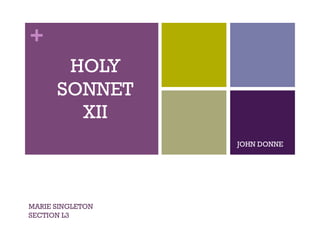 +
       HOLY
      SONNET
        XII
                  JOHN DONNE




MARIE SINGLETON
SECTION L3
 