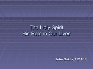 The Holy SpiritThe Holy Spirit
His Role in Our LivesHis Role in Our Lives
John Oakes, 11/14/10John Oakes, 11/14/10
 
