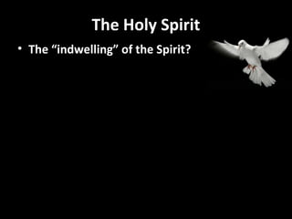 The Holy Spirit 
• The “indwelling” of the Spirit? 
 