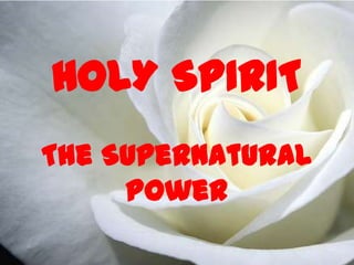 HOLY SPIRIT
The Supernatural
     Power
 
