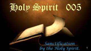 Sanctification
by the Holy Spirit.
Holy Spirit 005
1
 