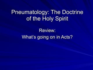 Pneumatology: The Doctrine
of the Holy Spirit
Review:
What’s going on in Acts?
 