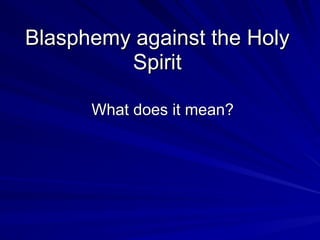 Blasphemy against the Holy
Spirit
What does it mean?
 