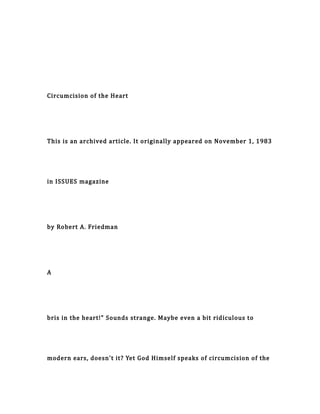 Circumcision of the Heart
This is an archived article. It originally appeared on November 1, 1983
in ISSUES magazine
by Robert A. Friedman
A
bris in the heart!" Sounds strange. Maybe even a bit ridiculous to
modern ears, doesn't it? Yet God Himself speaks of circumcision of the
 