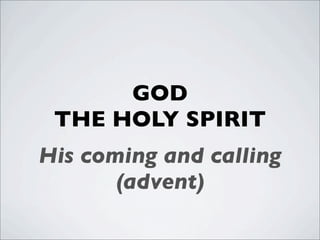 GOD
 THE HOLY SPIRIT
His coming and calling
       (advent)
 