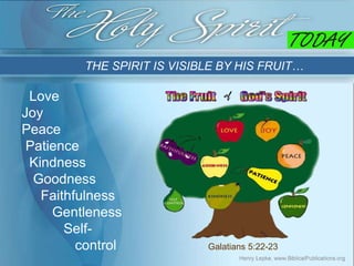 THE SPIRIT IS VISIBLE BY HIS FRUIT…
Galatians 5:22-23
Love
Joy
Peace
Patience
Kindness
Goodness
Faithfulness
Gentleness
Se...