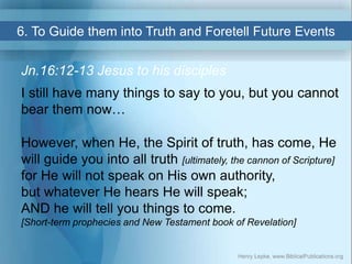 6. To Guide them into Truth and Foretell Future Events
Jn.16:12-13 Jesus to his disciples
I still have many things to say ...