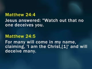 Matthew 24:4
Jesus answered: "Watch out that no
one deceives you.
Matthew 24:5
For many will come in my name,
claiming, 'I am the Christ,[1]' and will
deceive many.
 