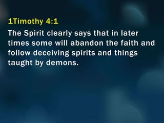 1Timothy 4:1
The Spirit clearly says that in later
times some will abandon the faith and
follow deceiving spirits and things
taught by demons.
 