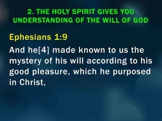Ephesians 1:9
And he[4] made known to us the
mystery of his will according to his
good pleasure, which he purposed
in Christ,
2. THE HOLY SPIRIT GIVES YOU
UNDERSTANDING OF THE WILL OF GOD
 