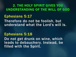 Ephesians 5:17
Therefore do not be foolish, but
understand what the Lord's will is.
Ephesians 5:18
Do not get drunk on wine, which
leads to debauchery. Instead, be
filled with the Spirit.
2. THE HOLY SPIRIT GIVES YOU
UNDERSTANDING OF THE WILL OF GOD
 