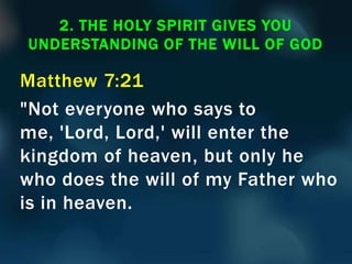 Matthew 7:21
"Not everyone who says to
me, 'Lord, Lord,' will enter the
kingdom of heaven, but only he
who does the will of my Father who
is in heaven.
2. THE HOLY SPIRIT GIVES YOU
UNDERSTANDING OF THE WILL OF GOD
 