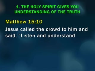 Matthew 15:10
Jesus called the crowd to him and
said, "Listen and understand
1. THE HOLY SPIRIT GIVES YOU
UNDERSTANDING OF THE TRUTH
 
