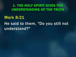 Mark 8:21
He said to them, "Do you still not
understand?"
1. THE HOLY SPIRIT GIVES YOU
UNDERSTANDING OF THE TRUTH
 