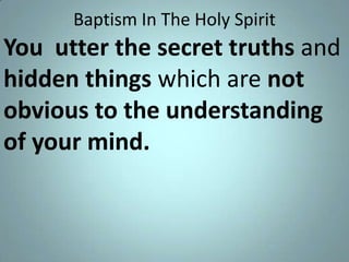 Baptism In The Holy Spirit

You utter the secret truths and
hidden things which are not
obvious to the understanding
of your mind.

 