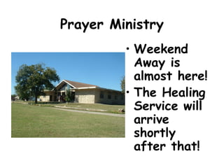 Prayer Ministry
• Weekend
Away is
almost here!
• The Healing
Service will
arrive
shortly
after that!
 