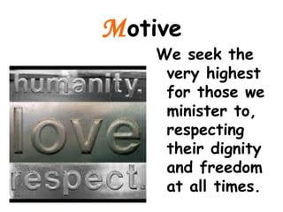 Motive
We seek the
very highest
for those we
minister to,
respecting
their dignity
and freedom
at all times.
 