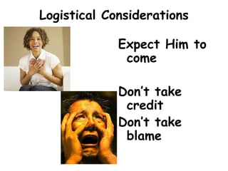 Logistical Considerations
Expect Him to
come
Don’t take
credit
Don’t take
blame
 
