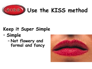 Use the KISS method
Keep it Super Simple
• Simple
– Not flowery and
formal and fancy
 