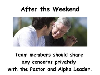 After the Weekend
Team members should share
any concerns privately
with the Pastor and Alpha Leader.
 