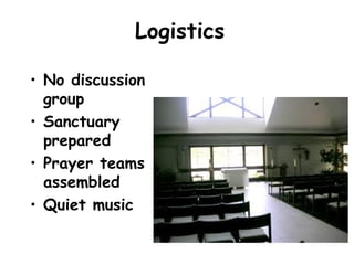 Logistics
• No discussion
group
• Sanctuary
prepared
• Prayer teams
assembled
• Quiet music
 