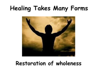Healing Takes Many Forms
Restoration of wholeness
 