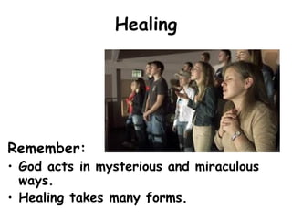 Healing
Remember:
• God acts in mysterious and miraculous
ways.
• Healing takes many forms.
 