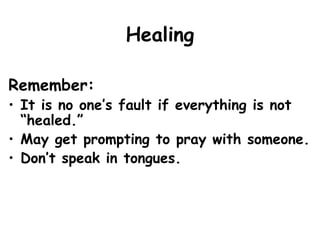 Healing
Remember:
• It is no one’s fault if everything is not
“healed.”
• May get prompting to pray with someone.
• Don’t speak in tongues.
 
