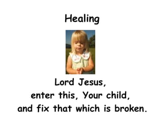Healing
Lord Jesus,
enter this, Your child,
and fix that which is broken.
 