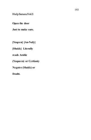 193
HolySutura.Vol.3
Open the door
Just to make sure.
[Yaqeen] [An-Nafy]
[Shakk] Literally
reads Arabic
(Yaqueen) or Certianty
Negates (Shakk) or
Doubt.
 