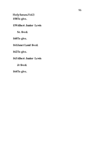96
HolySutura.Vol.3
158To give.
159Albert Junior Lewis
Sr. lived.
160To give.
161Janet Land lived.
162To give.
163Albert Junior Lewis
Jr lived.
164To give.
 