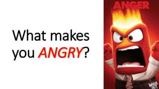 What makes
you ANGRY?
 