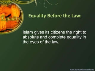 Islam gives its citizens the right to absolute and complete equality in the eyes of the law.<br />www.knowmuhammad.com<br />