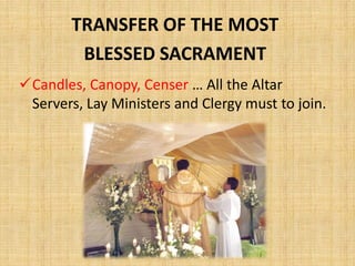 TRANSFER OF THE MOST
BLESSED SACRAMENT
Candles, Canopy, Censer … All the Altar
Servers, Lay Ministers and Clergy must to join.
 