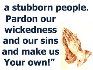a stubborn people. Pardon our wickedness and our sins and make us Your own!”  