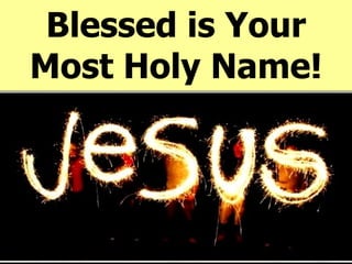 Blessed is Your Most Holy Name! 