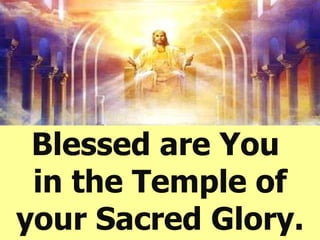 Blessed are You  in the Temple of your Sacred Glory. 