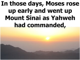 In those days, Moses rose up early and went up Mount Sinai as Yahweh had commanded, 