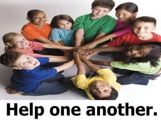 Help one another. 