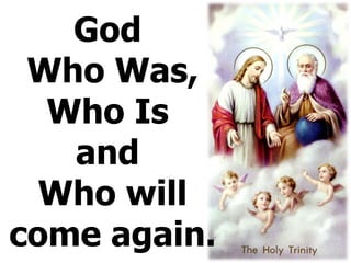 God  Who Was, Who Is  and  Who will come again. 