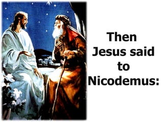 Then  Jesus said to Nicodemus:  