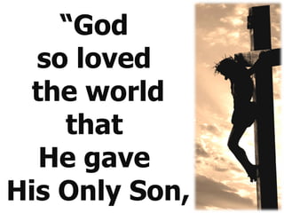 “ God  so loved  the world that  He gave  His Only Son,  