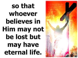 so that whoever believes in Him may not be lost but may have eternal life. 