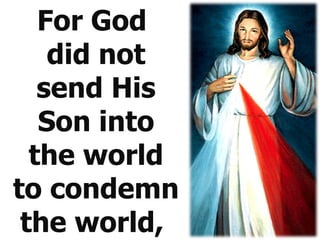 For God  did not send His Son into the world to condemn the world,  