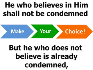 He who believes in Him shall not be condemned  But he who does not  believe is already condemned, 