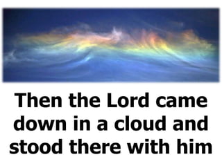 Then the Lord came down in a cloud and stood there with him 