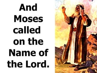 And Moses called  on the Name of the Lord. 
